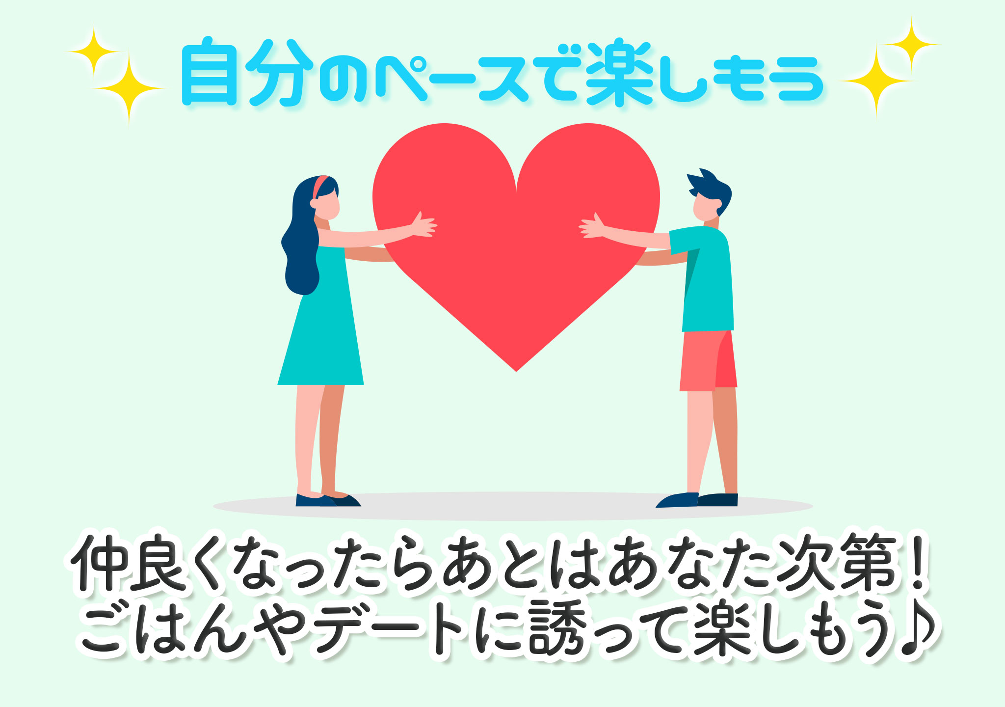 自分のペースで楽しもう 仲良くなったらあとはあなた次第！ごはんやデートに誘って楽しもう♪